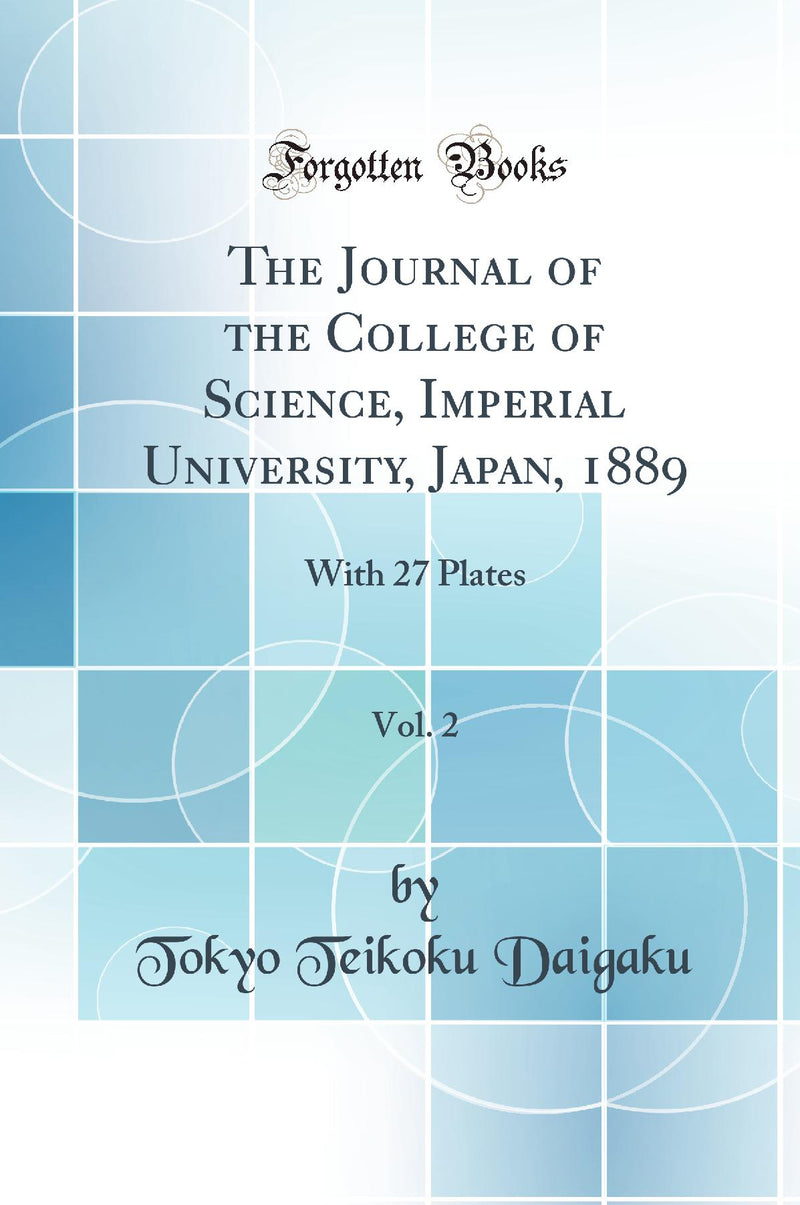 The Journal of the College of Science, Imperial University, Japan, 1889, Vol. 2: With 27 Plates (Classic Reprint)