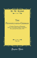 The Pennsylvania-German, Vol. 12: A Popular Magazine of Biography, History, Genealogy, Folklore, Literature, Etc.; January-December, 1911 (Classic Reprint)