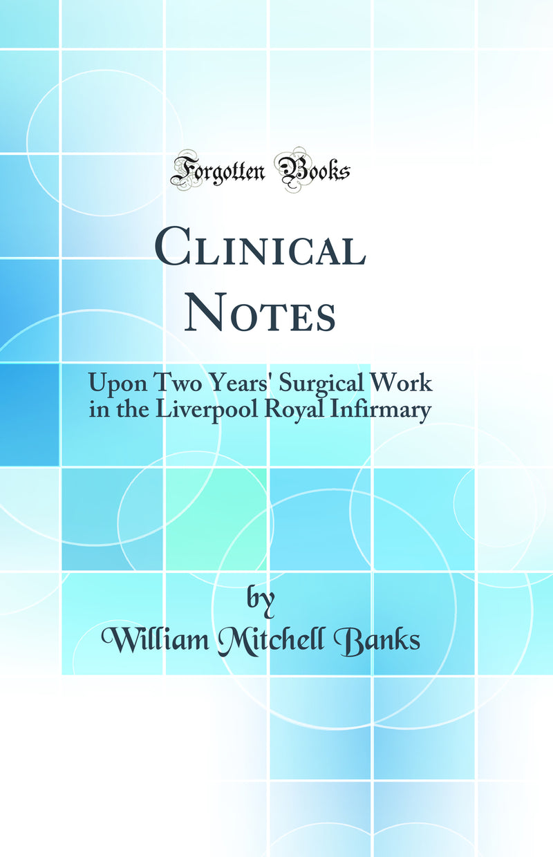 Clinical Notes: Upon Two Years'' Surgical Work in the Liverpool Royal Infirmary (Classic Reprint)