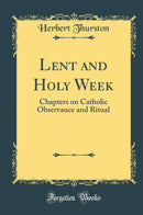 Lent and Holy Week: Chapters on Catholic Observance and Ritual (Classic Reprint)