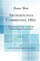 Archaeologia Cambrensis, 1860, Vol. 6: The Journal of the Cambrian Archaeological Association (Classic Reprint)