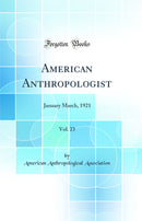 American Anthropologist, Vol. 23: January March, 1921 (Classic Reprint)