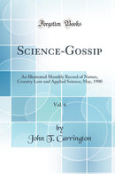Science-Gossip, Vol. 6: An Illustrated Monthly Record of Nature, Country Lore and Applied Science; May, 1900 (Classic Reprint)