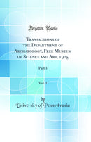Transactions of the Department of Archaeology, Free Museum of Science and Art, 1905, Vol. 1: Part 3 (Classic Reprint)