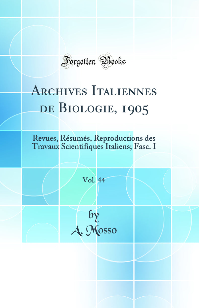 Archives Italiennes de Biologie, 1905, Vol. 44: Revues, Résumés, Reproductions des Travaux Scientifiques Italiens; Fasc. I (Classic Reprint)