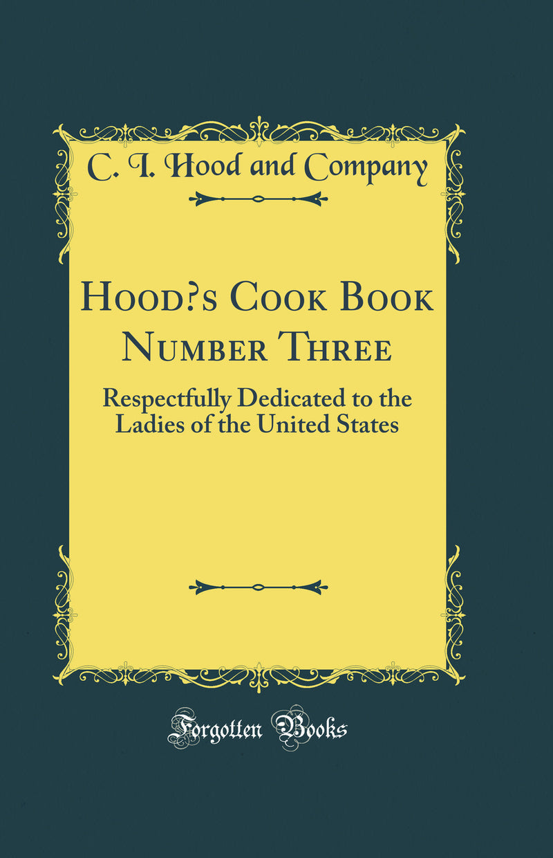 Hood’s Cook Book Number Three: Respectfully Dedicated to the Ladies of the United States (Classic Reprint)