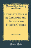 Complete Course in Language and Grammar for Higher Grades (Classic Reprint)