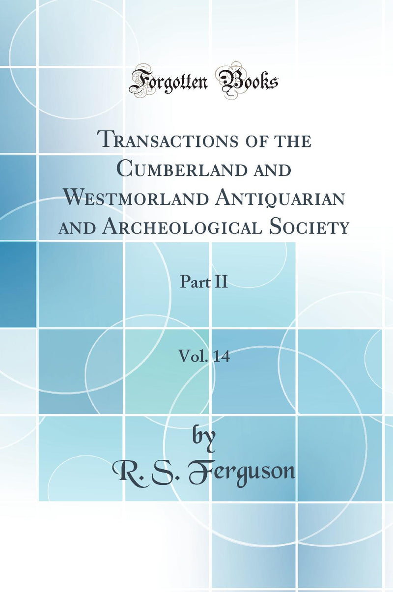 Transactions of the Cumberland and Westmorland Antiquarian and Archeological Society, Vol. 14: Part II (Classic Reprint)