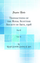 Transactions of the Royal Scottish Society of Arts, 1908, Vol. 18: Part II (Classic Reprint)