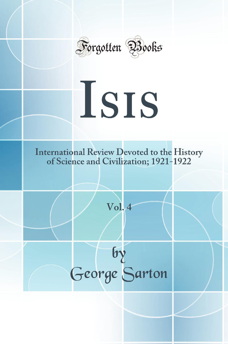 Isis, Vol. 4: International Review Devoted to the History of Science and Civilization; 1921-1922 (Classic Reprint)