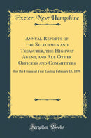 Annual Reports of the Selectmen and Treasurer, the Highway Agent, and All Other Officers and Committees: For the Financial Year Ending February 15, 1898 (Classic Reprint)
