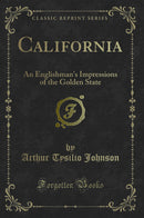 California: An Englishman''s Impressions of the Golden State (Classic Reprint)