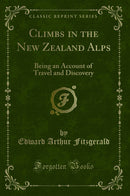 Climbs in the New Zealand Alps: Being an Account of Travel and Discovery (Classic Reprint)