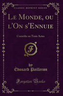 Le Monde, ou l''On s''Ennuie: Comédie en Trois Actes (Classic Reprint)