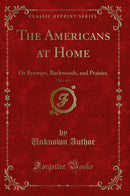 The Americans at Home, Vol. 1 of 3: Or Byeways, Backwoods, and Prairies (Classic Reprint)