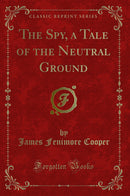 The Spy, a Tale of the Neutral Ground (Classic Reprint)