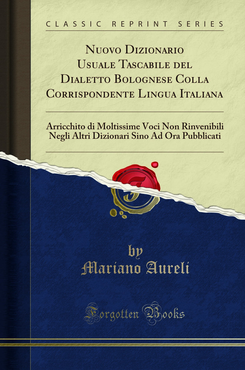 Nuovo Dizionario Usuale Tascabile del Dialetto Bolognese Colla Corrispondente Lingua Italiana: Arricchito di Moltissime Voci Non Rinvenibili Negli Altri Dizionari Sino Ad Ora Pubblicati (Classic Reprint)