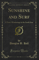 Sunshine and Surf: A Year''s Wanderings in the South Seas (Classic Reprint)