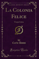 La Colonia Felice: Utopia Lirica (Classic Reprint)