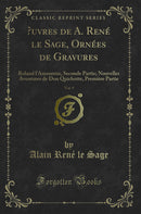 Œuvres de A. René le Sage, Ornées de Gravures, Vol. 9: Roland l''Amoureux, Seconde Partie; Nouvelles Aventures de Don Quichotte, Première Partie (Classic Reprint)