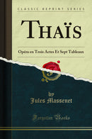 Thaïs: Opéra en Trois Actes Et Sept Tableaux (Classic Reprint)