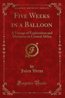 Five Weeks in a Balloon: A Voyage of Exploration and Discovery in Central Africa (Classic Reprint)