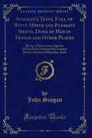 Scoggin''s Tests, Full of Witty Mirth and Pleasant Shifts, Done by Him in France and Other Places: Being a Preservative Against Melancholy; Gathered by Andrew Boord, Doctor of Physicke, 1626 (Classic Reprint)
