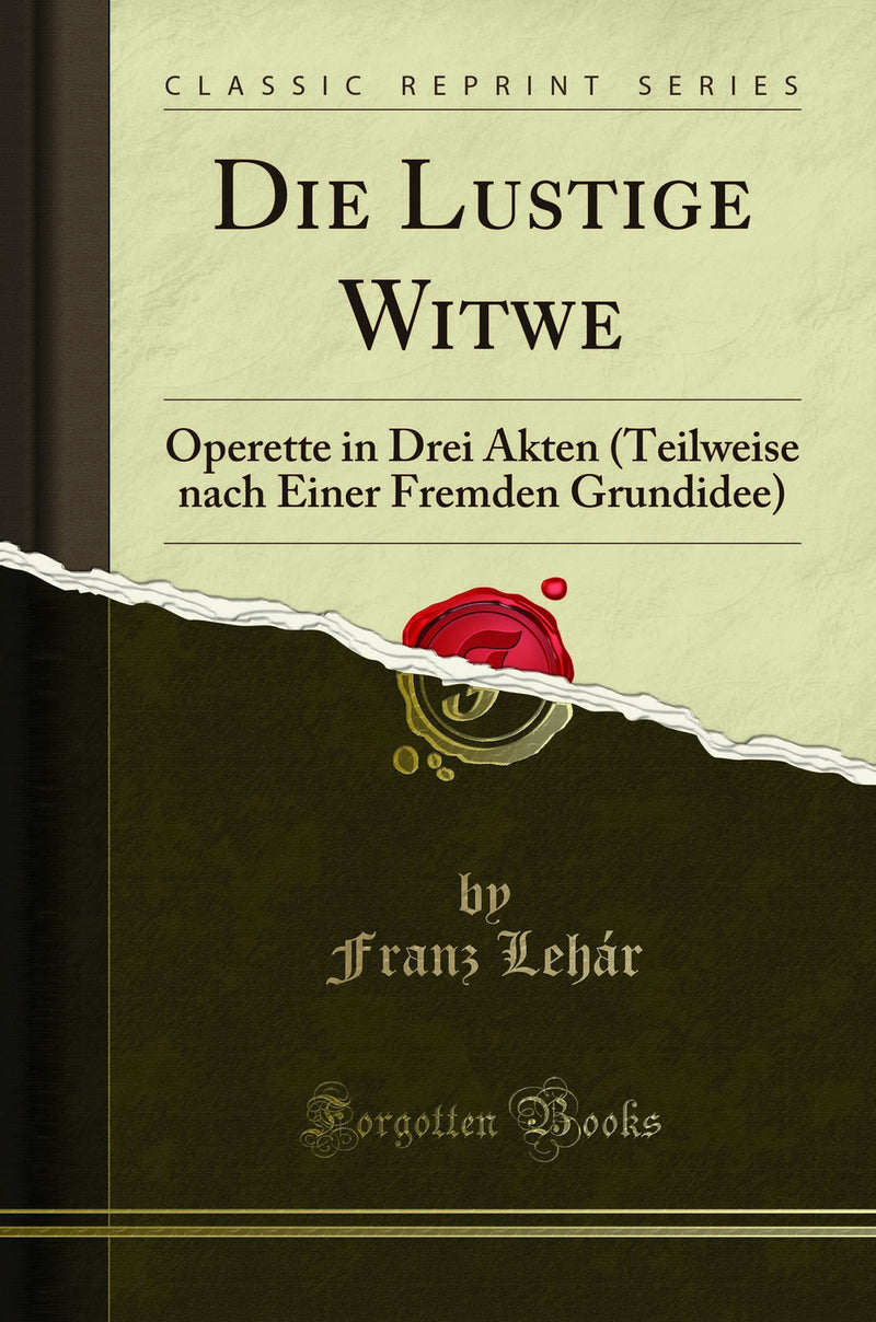 Die Lustige Witwe: Operette in Drei Akten (Teilweise nach Einer Fremden Grundidee) (Classic Reprint)