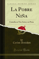 La Pobre Niña: Comedia en Tres Actos y en Prosa (Classic Reprint)