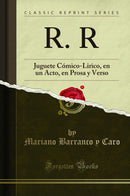 R. R: Juguete Cómico-Lirico, en un Acto, en Prosa y Verso (Classic Reprint)
