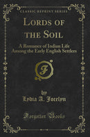 Lords of the Soil: A Romance of Indian Life Among the Early English Settlers (Classic Reprint)