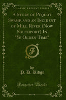 "A Story of Pequot Swamp, and an Incident of Mill River (Now Southport) In "Ye Olden Time" (Classic Reprint)"