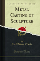 Metal Casting of Sculpture (Classic Reprint)