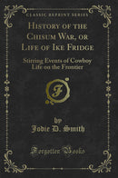 History of the Chisum War, or Life of Ike Fridge: Stirring Events of Cowboy Life on the Frontier (Classic Reprint)
