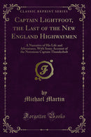 Captain Lightfoot, the Last of the New England Highwaymen: A Narrative of His Life and Adventures, With Some Account of the Notorious Captain Thunderbolt (Classic Reprint)