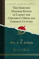 The Improved Diagram System of Ladies'' and Children''s Dress and Garment Cutting (Classic Reprint)