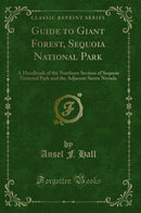 Guide to Giant Forest, Sequoia National Park: A Handbook of the Northern Section of Sequoia National Park and the Adjacent Sierra Nevada (Classic Reprint)