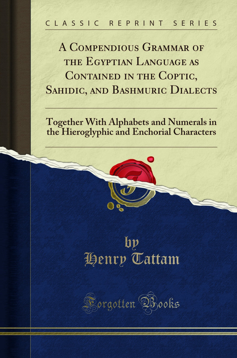 A Compendious Grammar of the Egyptian Language as Contained in the Coptic, Sahidic, and Bashmuric Dialects: Together With Alphabets and Numerals in the Hieroglyphic and Enchorial Characters (Classic Reprint)