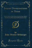 Indian Depredations in Texas: Reliable Accounts of Battles, Wars, Adventures, Forays, Murders, Massacres, Etc., Together With Biographical Sketches of Many of the Most Noted Indian Fighters and Frontiersmen of Texas (Classic Reprint)