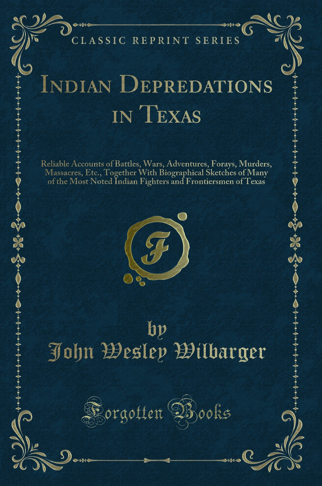 Indian Depredations in Texas: Reliable Accounts of Battles, Wars, Adventures, Forays, Murders, Massacres, Etc., Together With Biographical Sketches of Many of the Most Noted Indian Fighters and Frontiersmen of Texas (Classic Reprint)