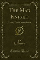 The Mad Knight: A Merry Tale for Young People (Classic Reprint)