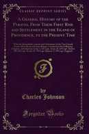 A General History of the Pyrates, From Their First Rise and Settlement in the Island of Providence, to the Present Time: With the Remarkable Actions and Adventures of the Two Female Pyrates Mary Read and Anne Bonny; Contain’d in the Following Chapter