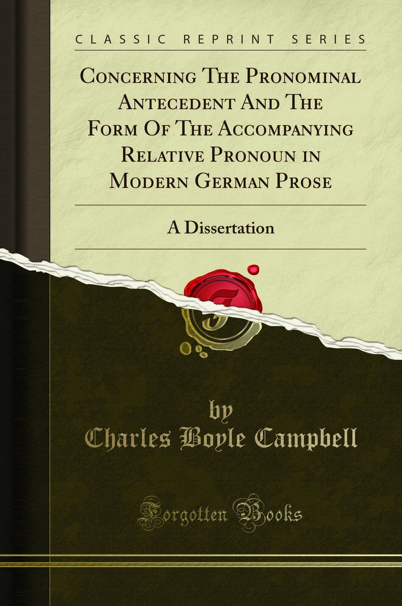 Concerning The Pronominal Antecedent And The Form Of The Accompanying Relative Pronoun in Modern German Prose: A Dissertation (Classic Reprint)