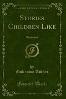 Stories Children Like: Illustrated (Classic Reprint)