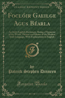 Foclóir Gae?ilge Agus Béarla: An Irish-English Dictionary, Being a Thesaurus of the Words, Phrases and Idioms of the Modern Irish Language, With Explanations in English (Classic Reprint)