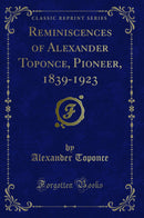 Reminiscences of Alexander Toponce, Pioneer, 1839-1923 (Classic Reprint)