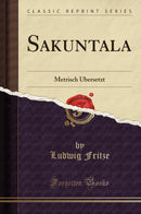 Sakuntala: Metrisch Übersetzt (Classic Reprint)