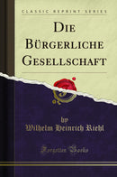 Die Bürgerliche Gesellschaft (Classic Reprint)