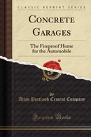 Concrete Garages: The Fireproof Home for the Automobile (Classic Reprint)