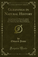Gleanings in Natural History: Second Series; To Which Are Added Some Extracts From the Unpublished Mss. Of the Late Mr. White of Selborne (Classic Reprint)